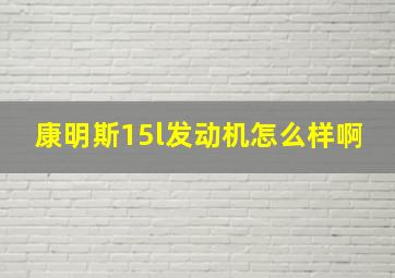 康明斯15l发动机怎么样啊