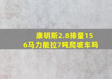 康明斯2.8排量156马力能拉7吨爬坡车吗