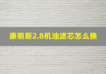 康明斯2.8机油滤芯怎么换