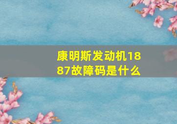 康明斯发动机1887故障码是什么