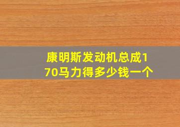 康明斯发动机总成170马力得多少钱一个