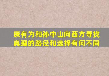 康有为和孙中山向西方寻找真理的路径和选择有何不同