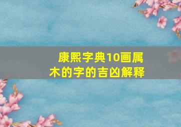 康熙字典10画属木的字的吉凶解释