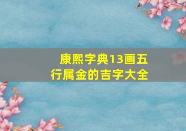 康熙字典13画五行属金的吉字大全