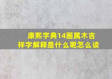 康熙字典14画属木吉祥字解释是什么呢怎么读