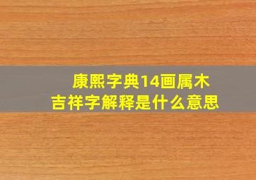 康熙字典14画属木吉祥字解释是什么意思