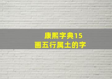 康熙字典15画五行属土的字