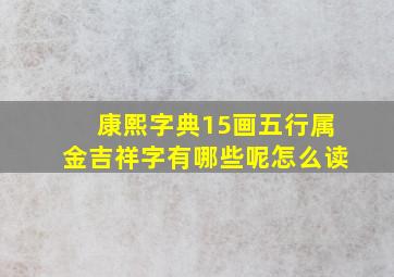 康熙字典15画五行属金吉祥字有哪些呢怎么读