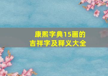 康熙字典15画的吉祥字及释义大全