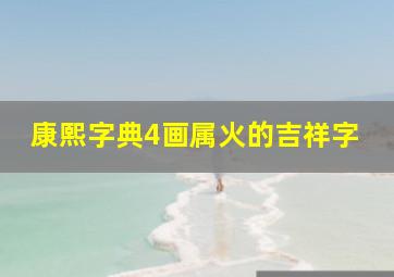 康熙字典4画属火的吉祥字