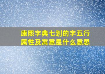 康熙字典七划的字五行属性及寓意是什么意思