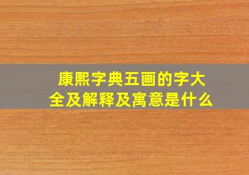 康熙字典五画的字大全及解释及寓意是什么