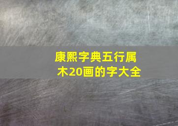 康熙字典五行属木20画的字大全