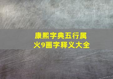 康熙字典五行属火9画字释义大全