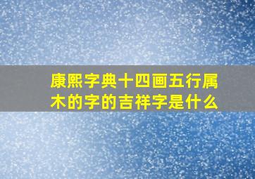 康熙字典十四画五行属木的字的吉祥字是什么