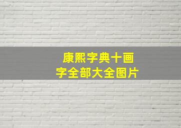 康熙字典十画字全部大全图片