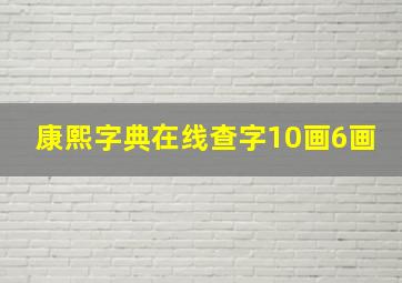 康熙字典在线查字10画6画