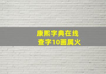 康熙字典在线查字10画属火