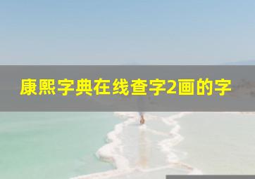 康熙字典在线查字2画的字