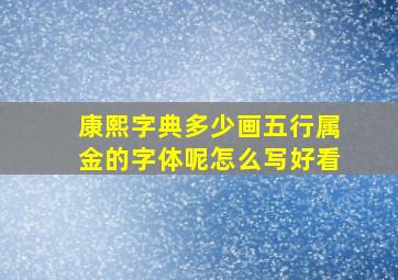 康熙字典多少画五行属金的字体呢怎么写好看