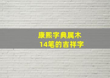 康熙字典属木14笔的吉祥字