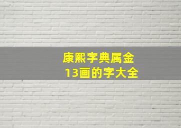 康熙字典属金13画的字大全