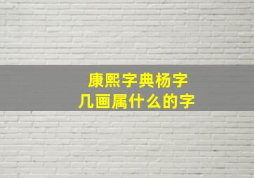 康熙字典杨字几画属什么的字