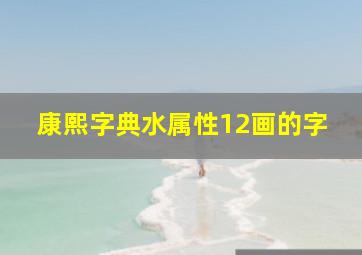 康熙字典水属性12画的字