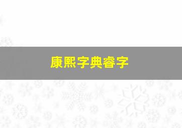 康熙字典睿字