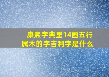 康熙字典里14画五行属木的字吉利字是什么