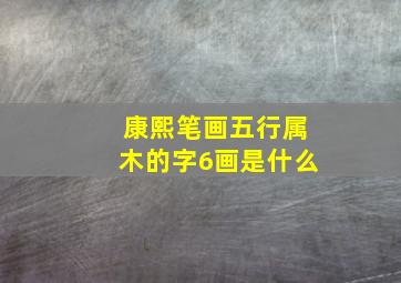 康熙笔画五行属木的字6画是什么