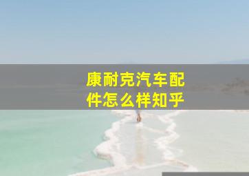 康耐克汽车配件怎么样知乎