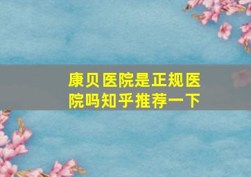 康贝医院是正规医院吗知乎推荐一下