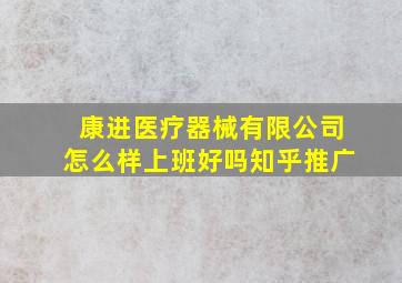 康进医疗器械有限公司怎么样上班好吗知乎推广