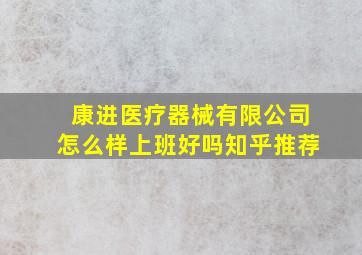 康进医疗器械有限公司怎么样上班好吗知乎推荐