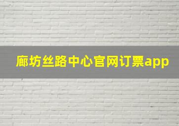 廊坊丝路中心官网订票app