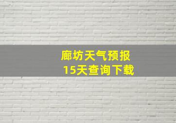 廊坊天气预报15天查询下载