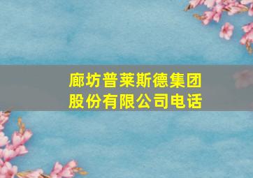 廊坊普莱斯德集团股份有限公司电话