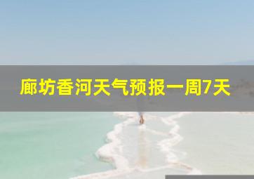 廊坊香河天气预报一周7天