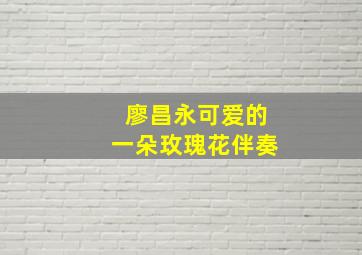 廖昌永可爱的一朵玫瑰花伴奏