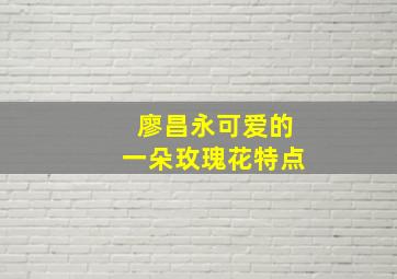 廖昌永可爱的一朵玫瑰花特点