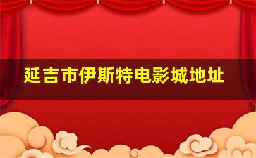 延吉市伊斯特电影城地址