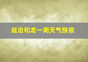 延边和龙一周天气预报