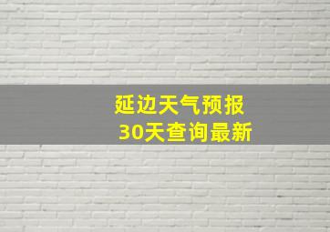 延边天气预报30天查询最新