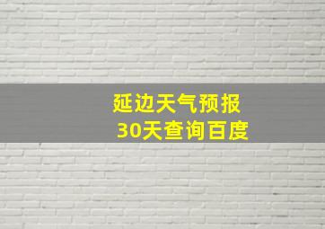 延边天气预报30天查询百度