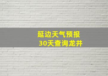 延边天气预报30天查询龙井