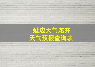 延边天气龙井天气预报查询表