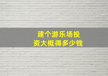 建个游乐场投资大概得多少钱