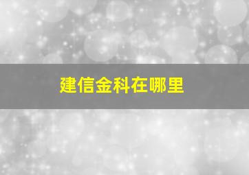 建信金科在哪里