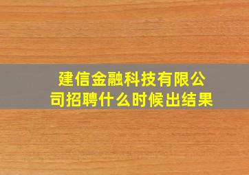 建信金融科技有限公司招聘什么时候出结果